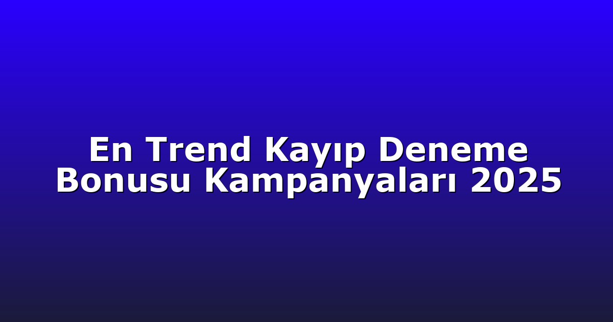 En Trend Kayıp Deneme Bonusu Kampanyaları 2025