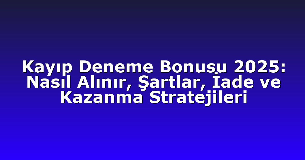 Kayıp Deneme Bonusu 2025: Nasıl Alınır, Şartlar, İade ve Kazanma Stratejileri
