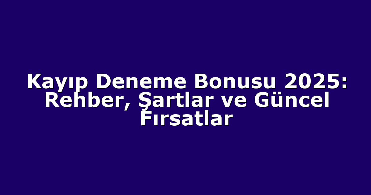 Kayıp Deneme Bonusu 2025: Rehber, Şartlar ve Güncel Fırsatlar