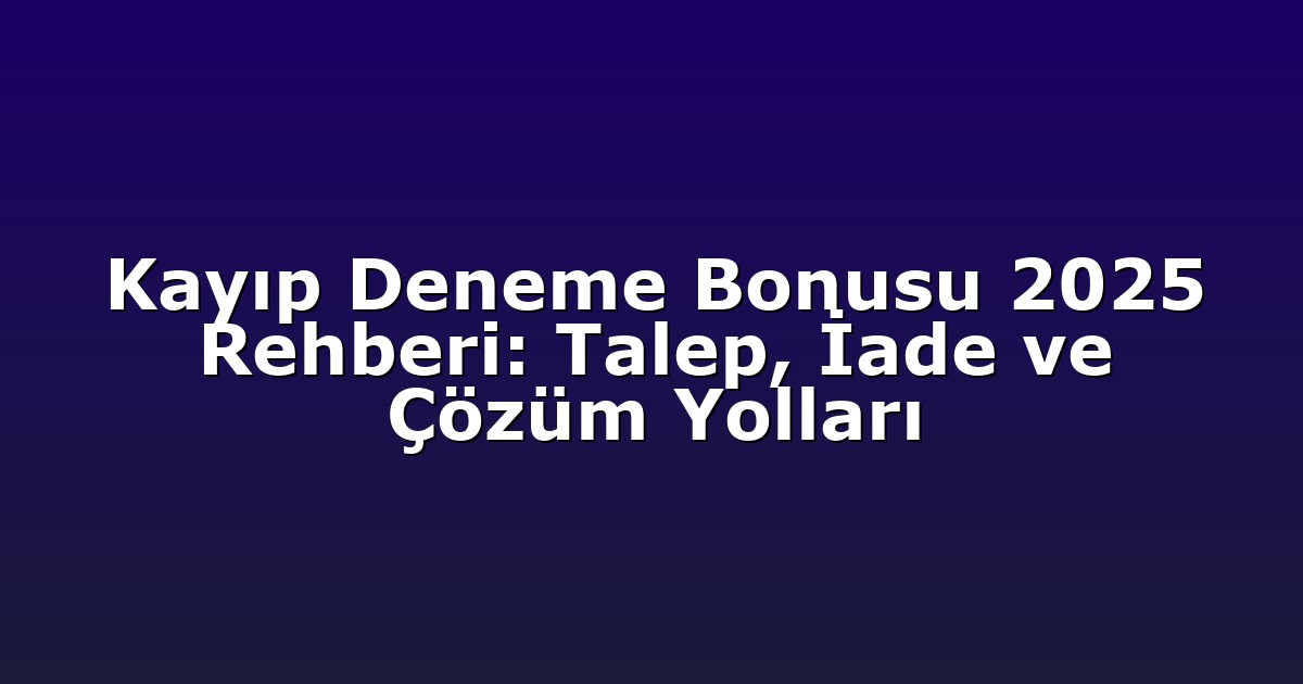 Kayıp Deneme Bonusu 2025 Rehberi: Talep, İade ve Çözüm Yolları