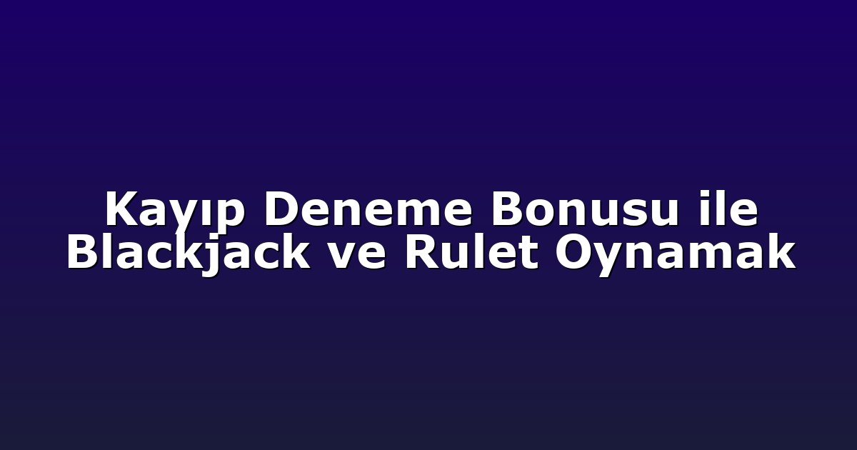 Kayıp Deneme Bonusu ile Blackjack ve Rulet Oynamak