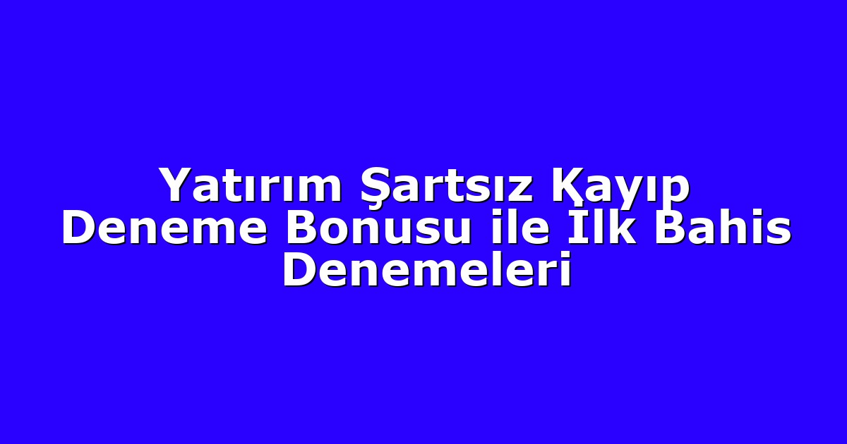 Yatırım Şartsız Kayıp Deneme Bonusu ile İlk Bahis Denemeleri