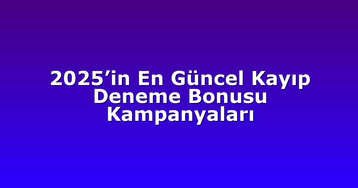 2025’in En Güncel Kayıp Deneme Bonusu Kampanyaları