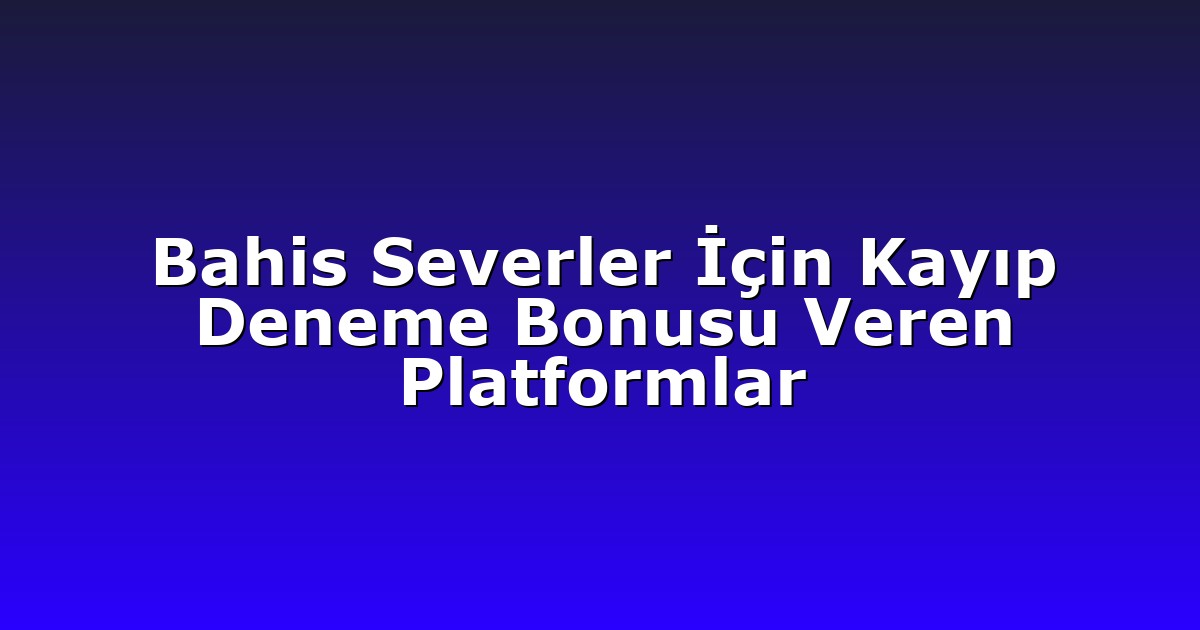 Bahis Severler İçin Kayıp Deneme Bonusu Veren Platformlar
