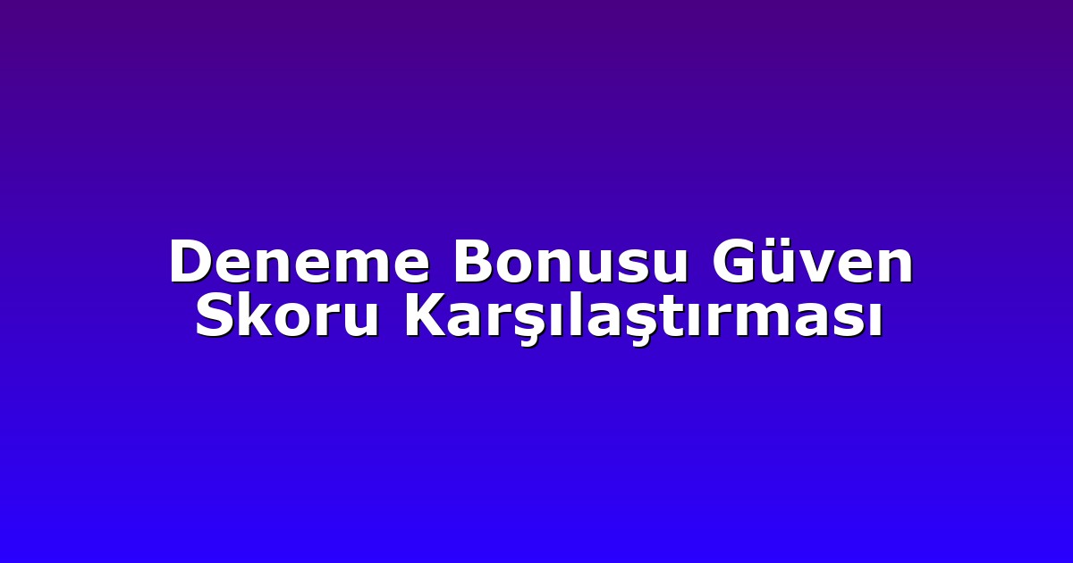 Deneme Bonusu Güven Skoru Karşılaştırması