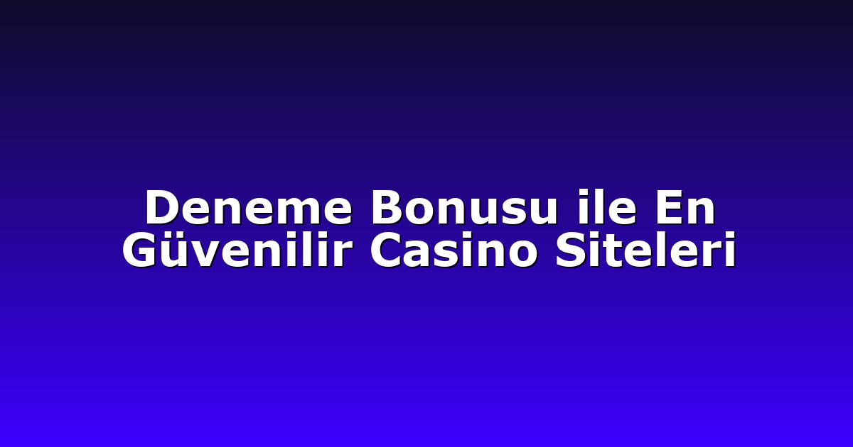 Deneme Bonusu ile En Güvenilir Casino Siteleri