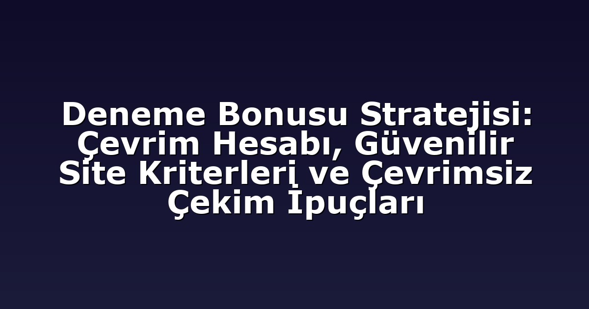 Deneme Bonusu Stratejisi: Çevrim Hesabı, Güvenilir Site Kriterleri ve Çevrimsiz Çekim İpuçları