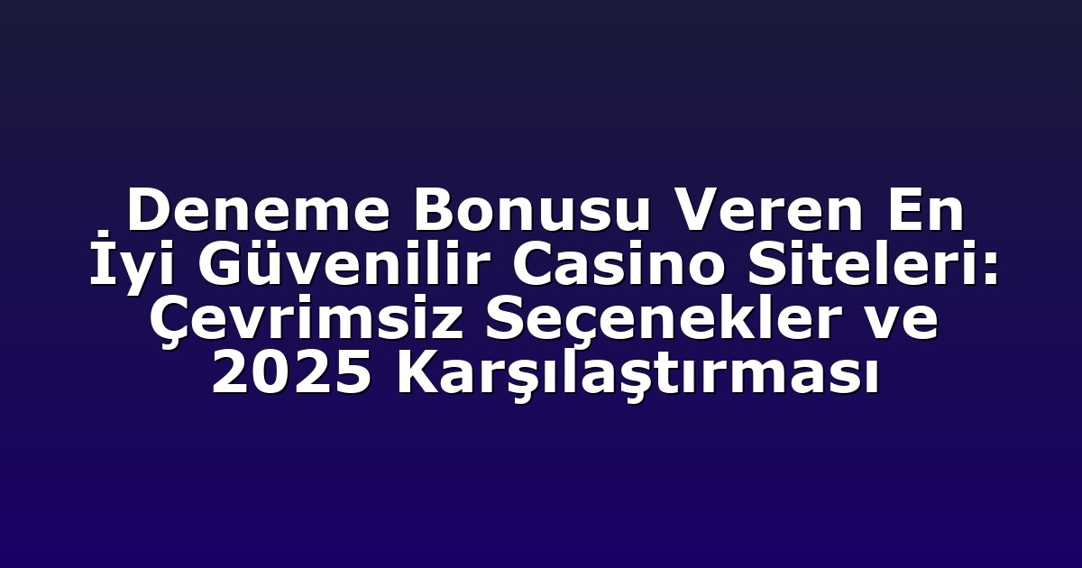 Deneme Bonusu Veren En İyi Güvenilir Casino Siteleri: Çevrimsiz Seçenekler ve 2025 Karşılaştırması