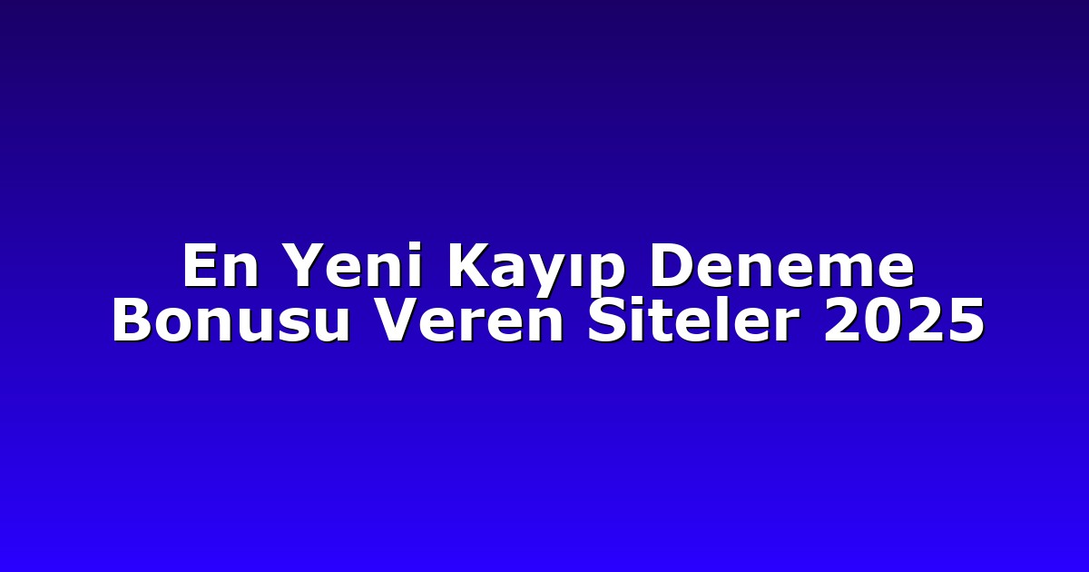 En Yeni Kayıp Deneme Bonusu Veren Siteler 2025