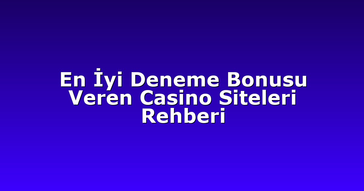 En İyi Deneme Bonusu Veren Casino Siteleri Rehberi