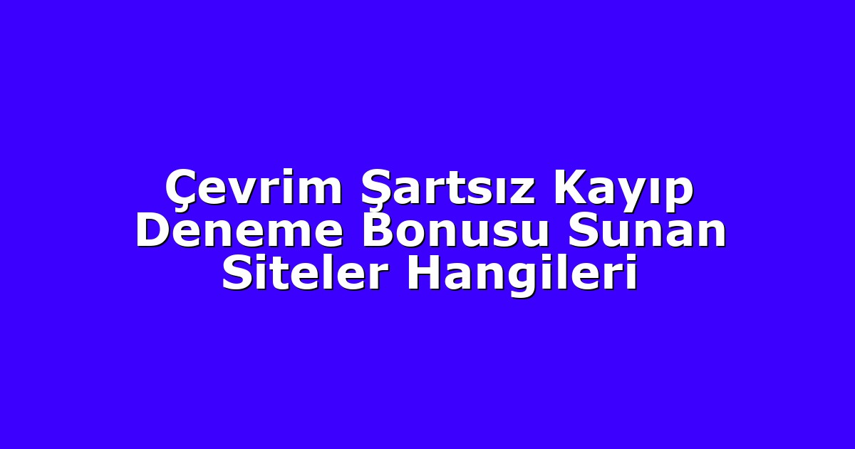 Çevrim Şartsız Kayıp Deneme Bonusu Sunan Siteler Hangileri