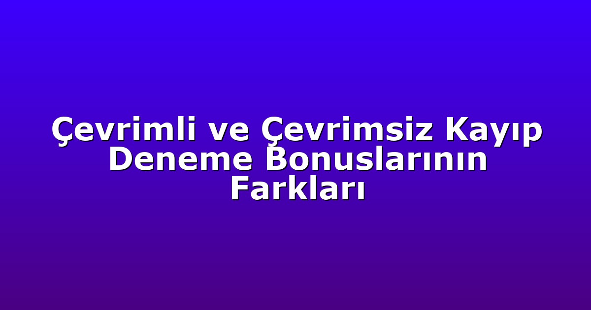 Çevrimli ve Çevrimsiz Kayıp Deneme Bonuslarının Farkları