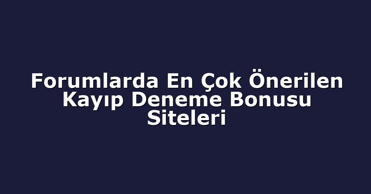 Forumlarda En Çok Önerilen Kayıp Deneme Bonusu Siteleri