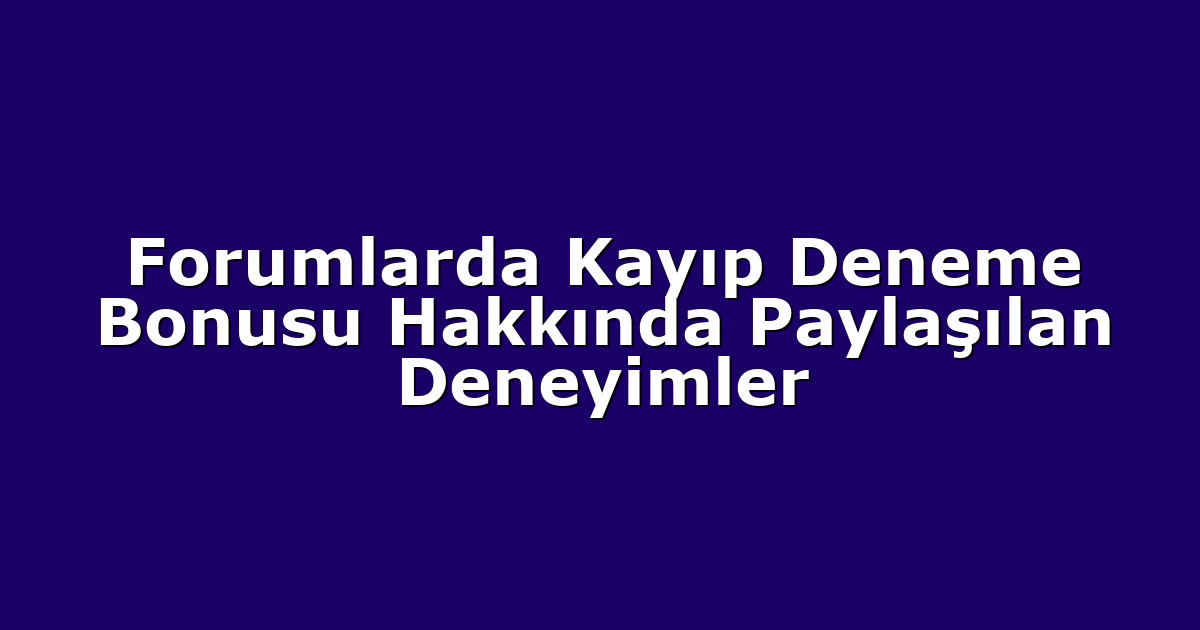Forumlarda Kayıp Deneme Bonusu Hakkında Paylaşılan Deneyimler