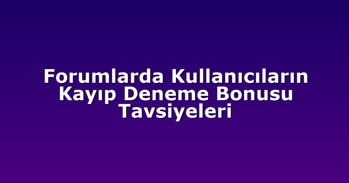 Forumlarda Kullanıcıların Kayıp Deneme Bonusu Tavsiyeleri
