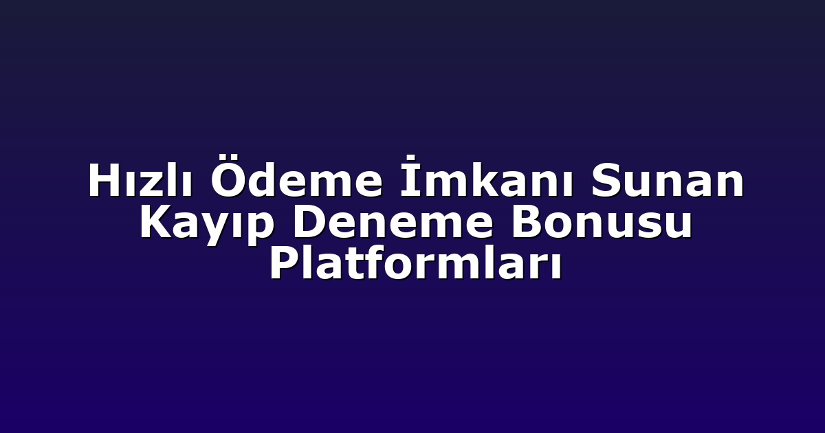 Hızlı Ödeme İmkanı Sunan Kayıp Deneme Bonusu Platformları