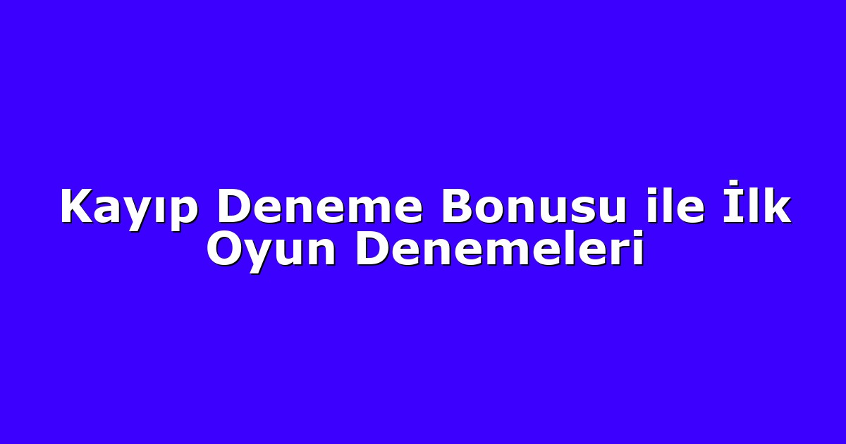 Kayıp Deneme Bonusu ile İlk Oyun Denemeleri