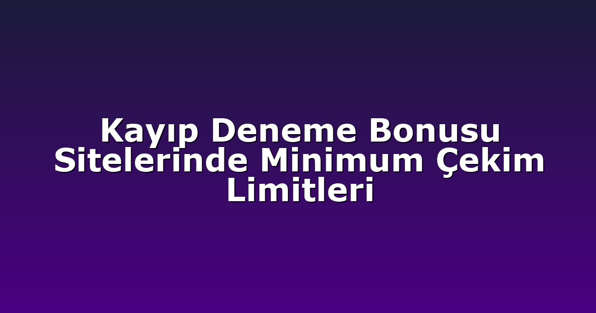 Kayıp Deneme Bonusu Sitelerinde Minimum Çekim Limitleri