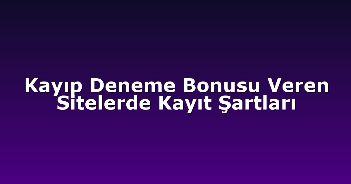 Kayıp Deneme Bonusu Veren Sitelerde Kayıt Şartları