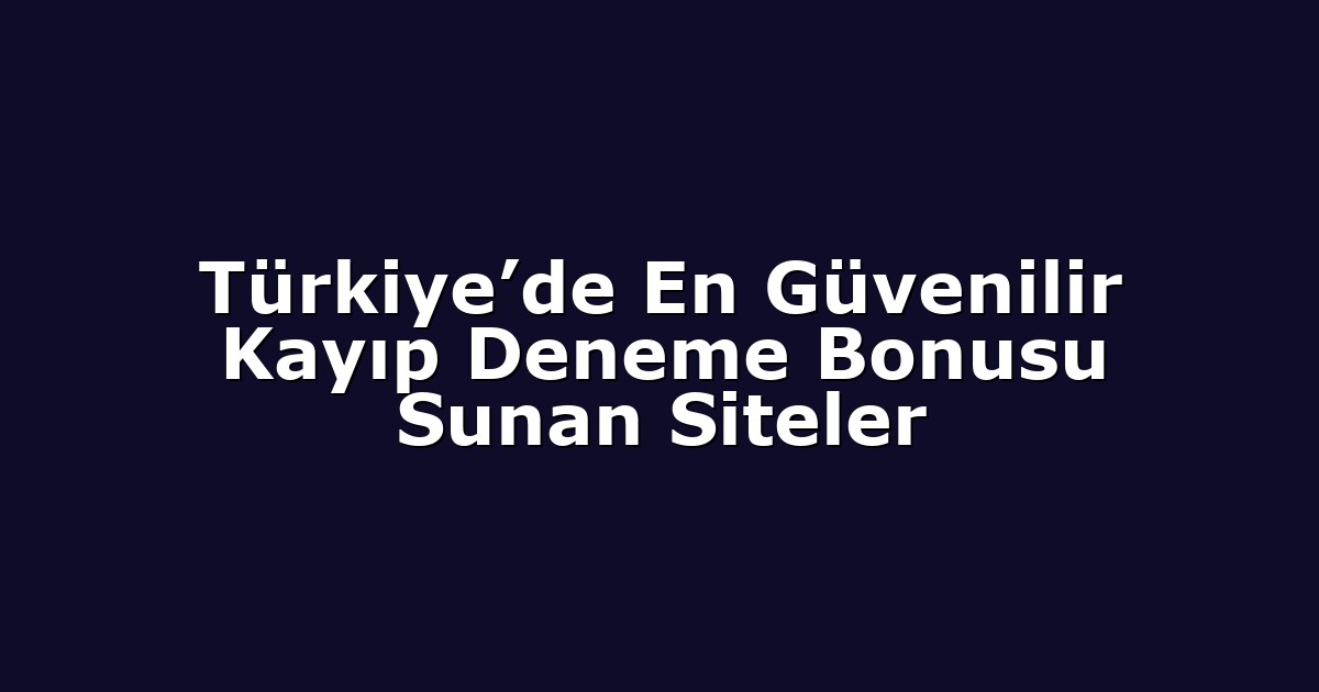 Türkiye’de En Güvenilir Kayıp Deneme Bonusu Sunan Siteler