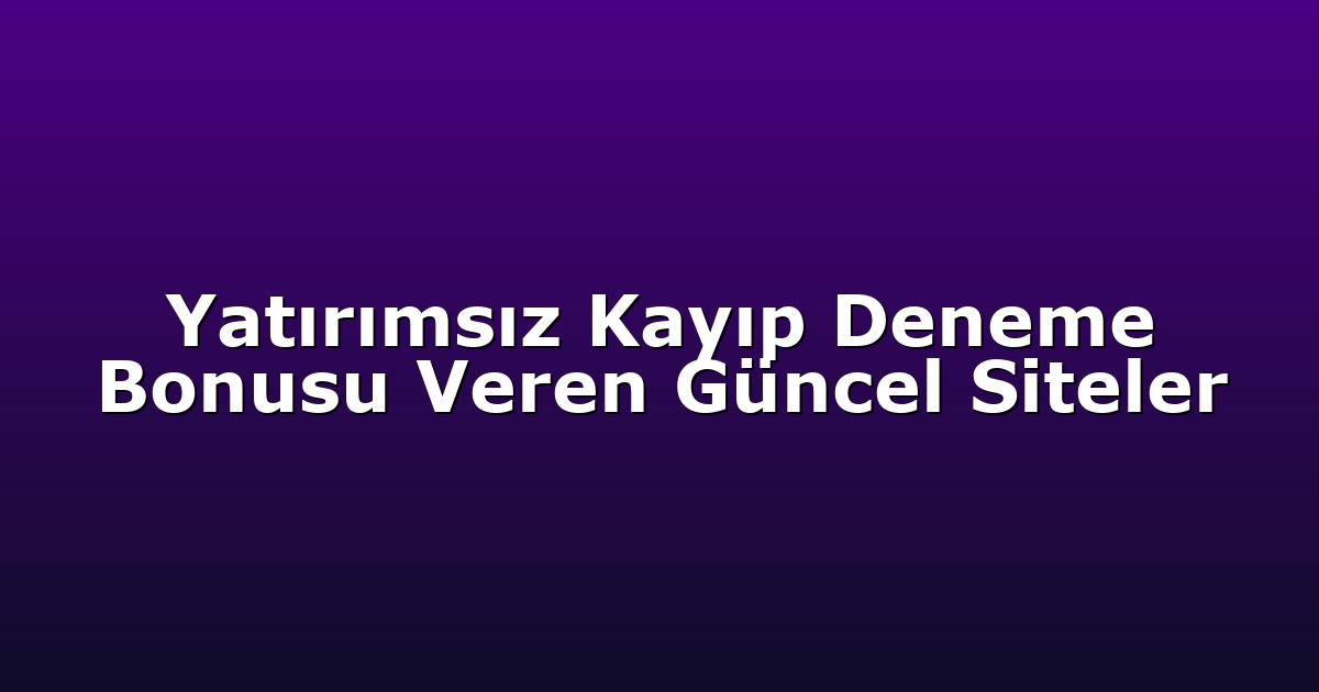 Yatırımsız Kayıp Deneme Bonusu Veren Güncel Siteler